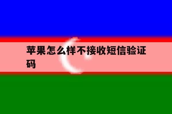 苹果怎么样不接收短信验证码 苹果怎么样不接收短信验证码