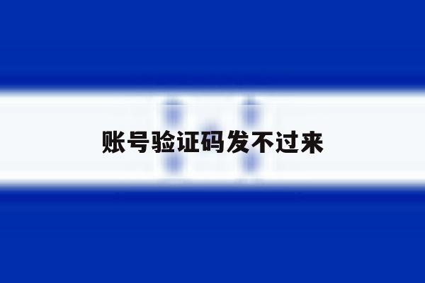 账号验证码发不过来 账号验证码发不过来