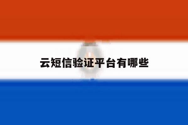 云短信验证平台有哪些 云短信验证平台有哪些
