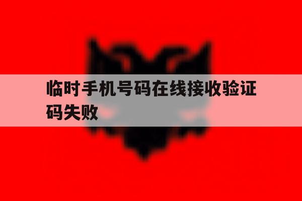 临时手机号码在线接收验证码失败 临时手机号码在线接收验证码失败