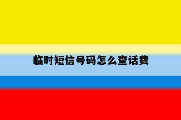 临时短信号码怎么查话费 临时短信号码怎么查话费