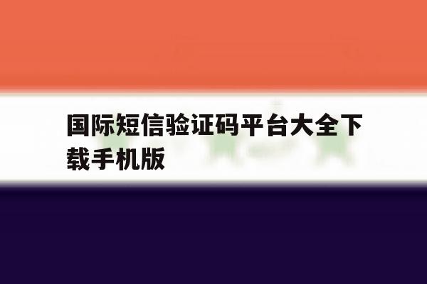 国际短信验证码平台大全下载手机版 国际短信验证码平台大全下载手机版