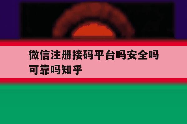 微信注册接码平台吗安全吗可靠吗知乎 微信注册接码平台吗安全吗可靠吗知乎