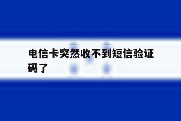电信卡突然收不到短信验证码了 电信卡突然收不到短信验证码了