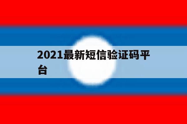 2021最新短信验证码平台 2021最新短信验证码平台