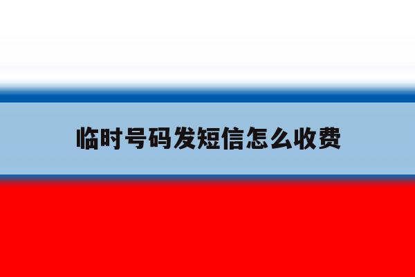 临时号码发短信怎么收费 临时号码发短信怎么收费