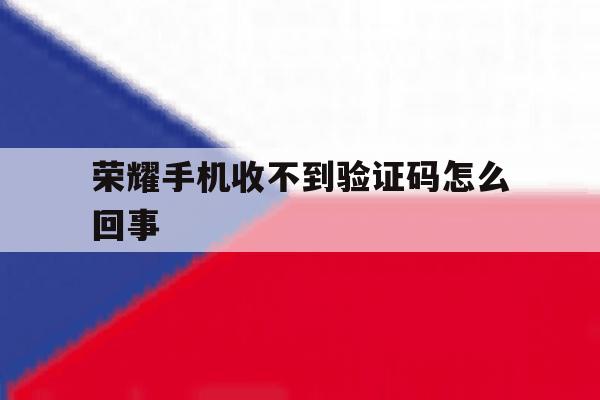 荣耀手机收不到验证码怎么回事 荣耀手机收不到验证码怎么回事