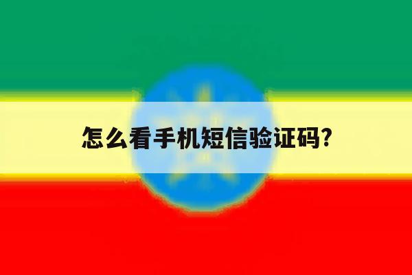 怎么看手机短信验证码? 怎么看手机短信验证码?