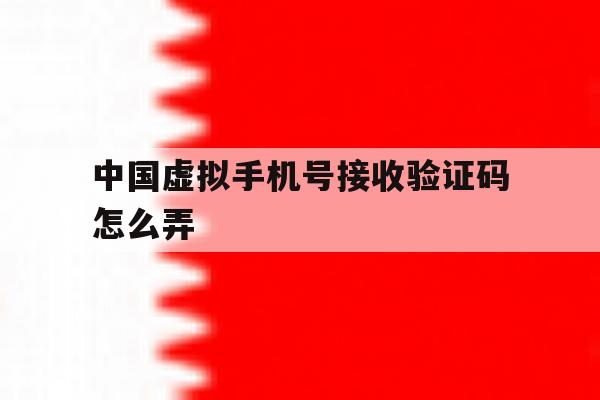 中国虚拟手机号接收验证码怎么弄 中国虚拟手机号接收验证码怎么弄