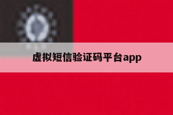 虚拟短信验证码平台app 虚拟短信验证码平台app