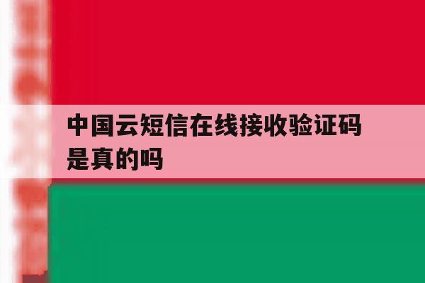 中国云短信在线接收验证码是真的吗 中国云短信在线接收验证码是真的吗