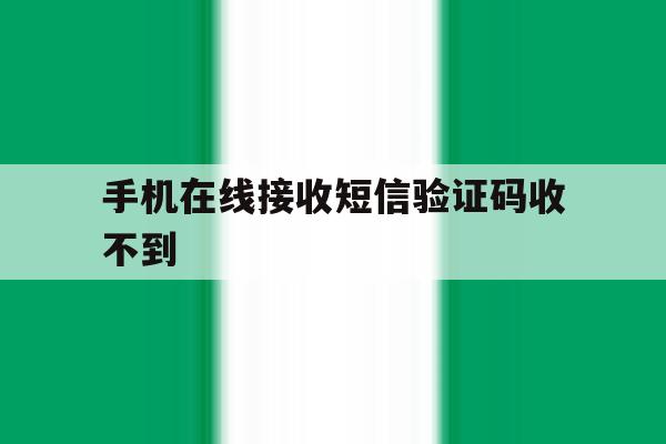 手机在线接收短信验证码收不到 手机在线接收短信验证码收不到