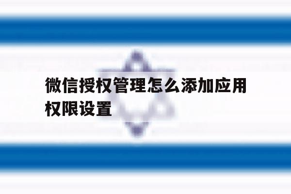 微信授权管理怎么添加应用权限设置 微信授权管理怎么添加应用权限设置