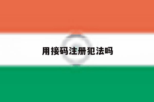 用接码注册犯法吗 用接码注册犯法吗