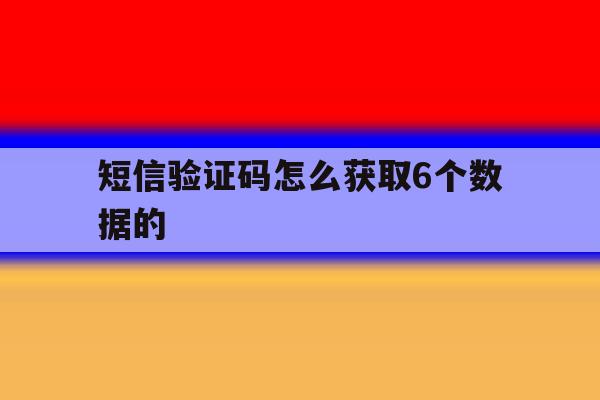 短信验证码怎么获取6个数据的 短信验证码怎么获取6个数据的