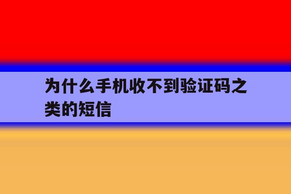 为什么手机收不到验证码之类的短信 为什么手机收不到验证码之类的短信
