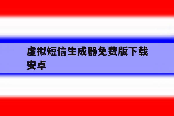 虚拟短信生成器免费版下载安卓 虚拟短信生成器免费版下载安卓