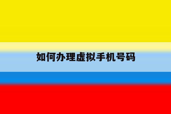 如何办理虚拟手机号码 如何办理虚拟手机号码