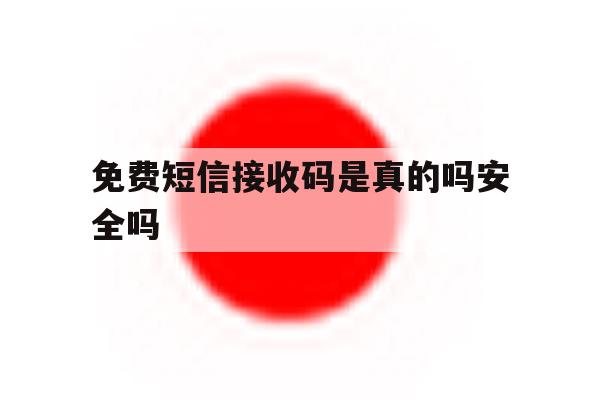 免费短信接收码是真的吗安全吗 免费短信接收码是真的吗安全吗