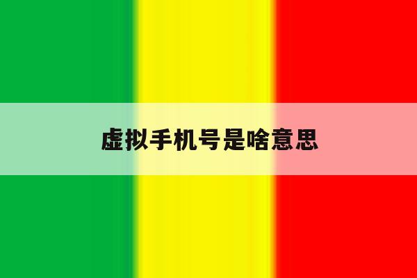 虚拟手机号是啥意思 虚拟手机号是啥意思