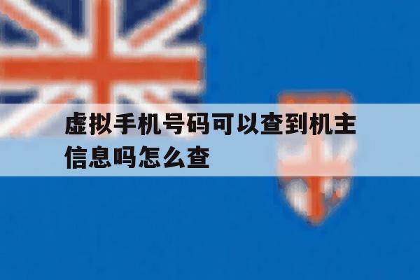 虚拟手机号码可以查到机主信息吗怎么查 虚拟手机号码可以查到机主信息吗怎么查