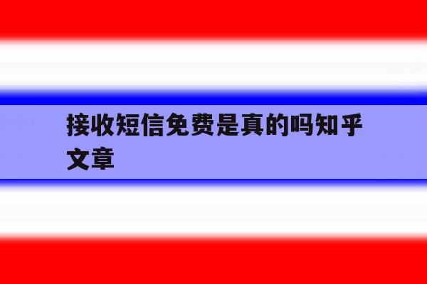 接收短信免费是真的吗知乎文章 接收短信免费是真的吗知乎文章