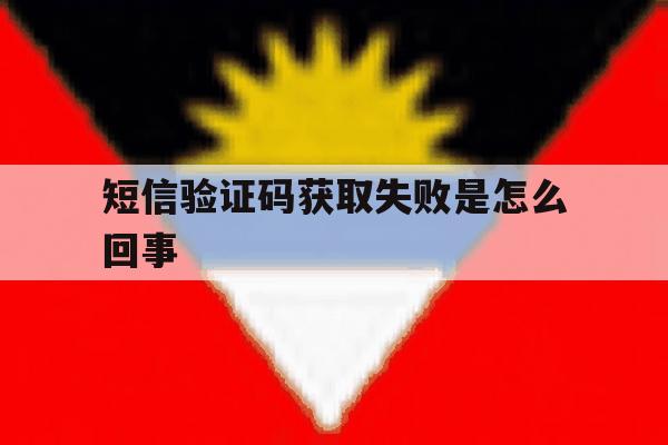 短信验证码获取失败是怎么回事 短信验证码获取失败是怎么回事