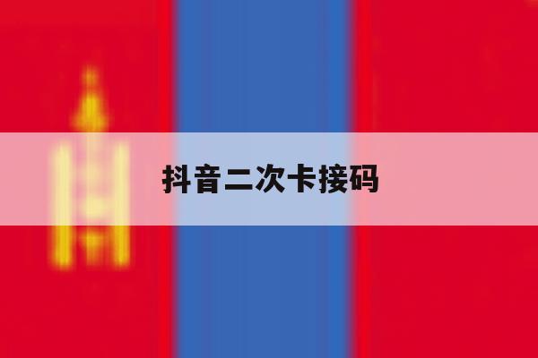 抖音二次卡接码 抖音二次卡接码