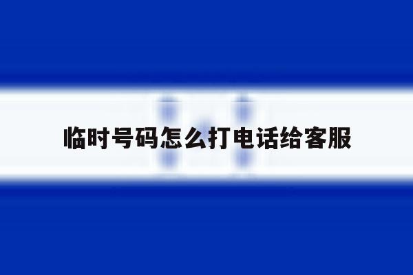 临时号码怎么打电话给客服 临时号码怎么打电话给客服