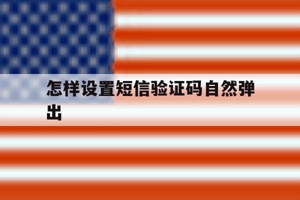 怎样设置短信验证码自然弹出 怎样设置短信验证码自然弹出