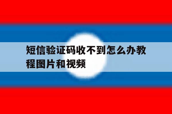包含短信验证码收不到怎么办教程图片和视频的词条 包含短信验证码收不到怎么办教程图片和视频的词条