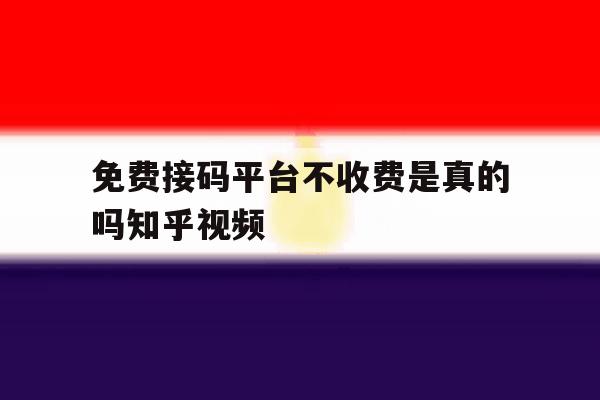 免费接码平台不收费是真的吗知乎视频 免费接码平台不收费是真的吗知乎视频
