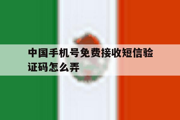 中国手机号免费接收短信验证码怎么弄 中国手机号免费接收短信验证码怎么弄