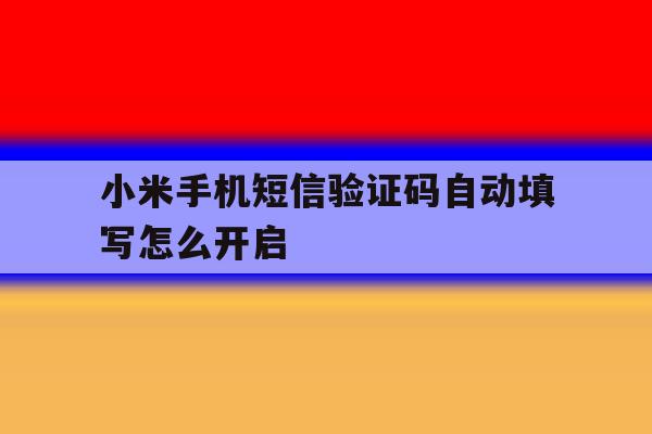 小米手机短信验证码自动填写怎么开启 小米手机短信验证码自动填写怎么开启