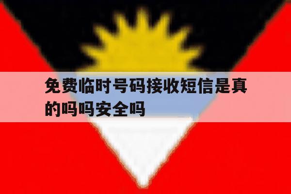 免费临时号码接收短信是真的吗吗安全吗的简单介绍 免费临时号码接收短信是真的吗吗安全吗的简单介绍