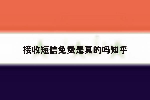 接收短信免费是真的吗知乎 接收短信免费是真的吗知乎