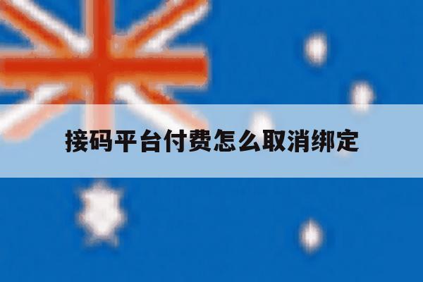 接码平台付费怎么取消绑定 接码平台付费怎么取消绑定