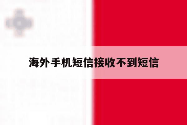 海外手机短信接收不到短信 海外手机短信接收不到短信