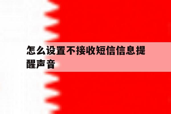 怎么设置不接收短信信息提醒声音 怎么设置不接收短信信息提醒声音