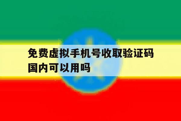 免费虚拟手机号收取验证码国内可以用吗的简单介绍 免费虚拟手机号收取验证码国内可以用吗的简单介绍