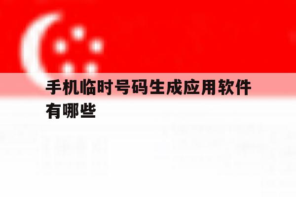 手机临时号码生成应用软件有哪些 手机临时号码生成应用软件有哪些