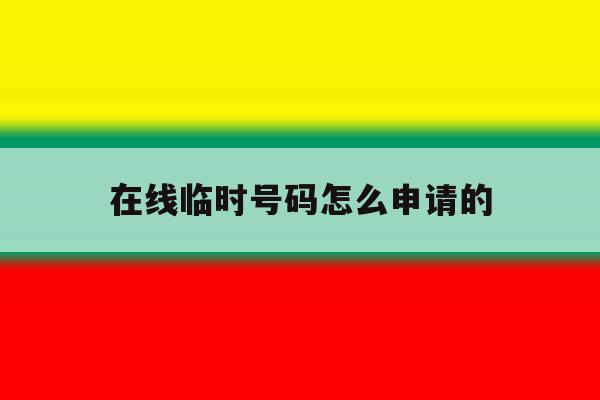 在线临时号码怎么申请的 在线临时号码怎么申请的