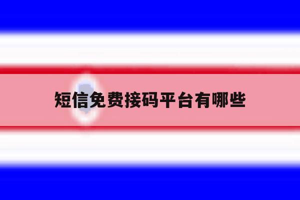 短信免费接码平台有哪些 短信免费接码平台有哪些