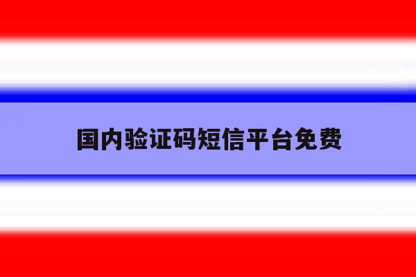 国内验证码短信平台免费 国内验证码短信平台免费