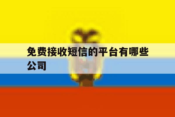 免费接收短信的平台有哪些公司 免费接收短信的平台有哪些公司