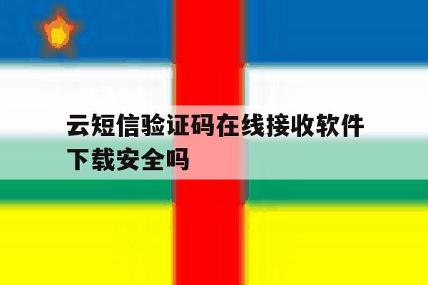 云短信验证码在线接收软件下载安全吗的简单介绍 云短信验证码在线接收软件下载安全吗的简单介绍