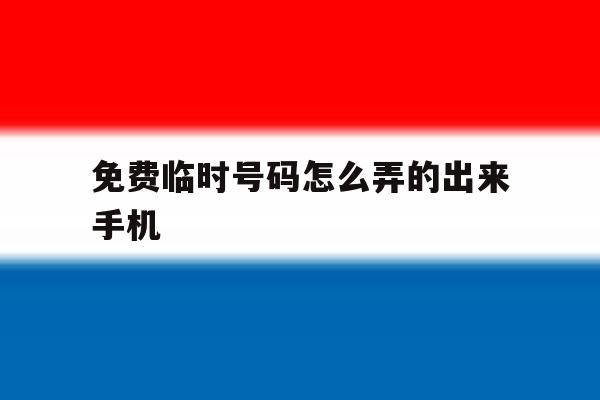 免费临时号码怎么弄的出来手机 免费临时号码怎么弄的出来手机