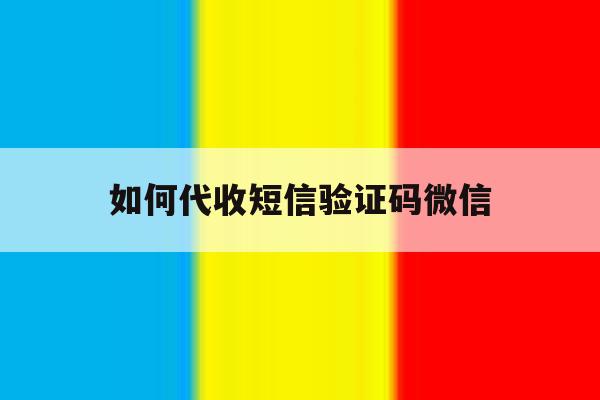 如何代收短信验证码微信 如何代收短信验证码微信