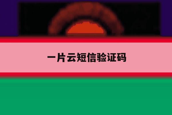一片云短信验证码 一片云短信验证码