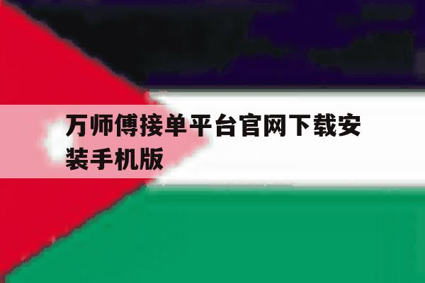 关于万师傅接单平台官网下载安装手机版的信息 关于万师傅接单平台官网下载安装手机版的信息